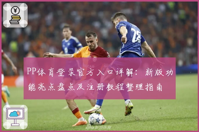 PP体育登录官方入口详解：新版功能亮点盘点及注册教程整理指南