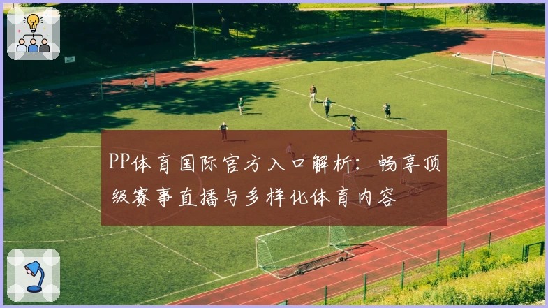 PP体育国际官方入口解析：畅享顶级赛事直播与多样化体育内容