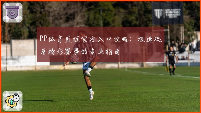 PP体育直连官方入口攻略：极速观看精彩赛事的专业指南