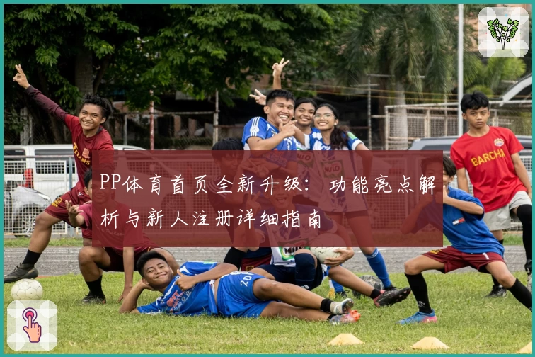 PP体育首页全新升级：功能亮点解析与新人注册详细指南