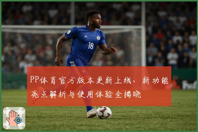 PP体育官方版本更新上线，新功能亮点解析与使用体验全揭晓
