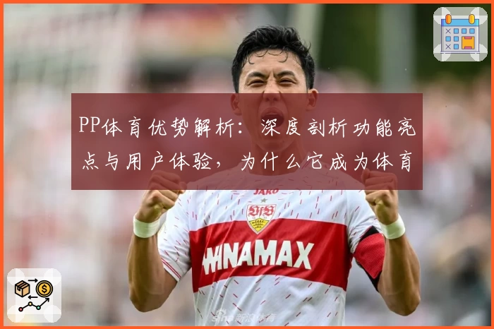 PP体育优势解析：深度剖析功能亮点与用户体验，为什么它成为体育迷首选平台