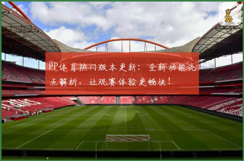 PP体育热门版本更新：全新功能亮点解析，让观赛体验更畅快！