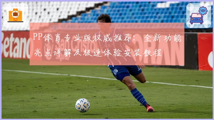 PP体育专业版权威推荐：全新功能亮点详解及极速体验安装教程