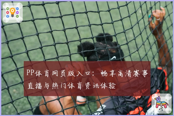 PP体育网页版入口:畅享高清赛事直播与热门体育资讯体验