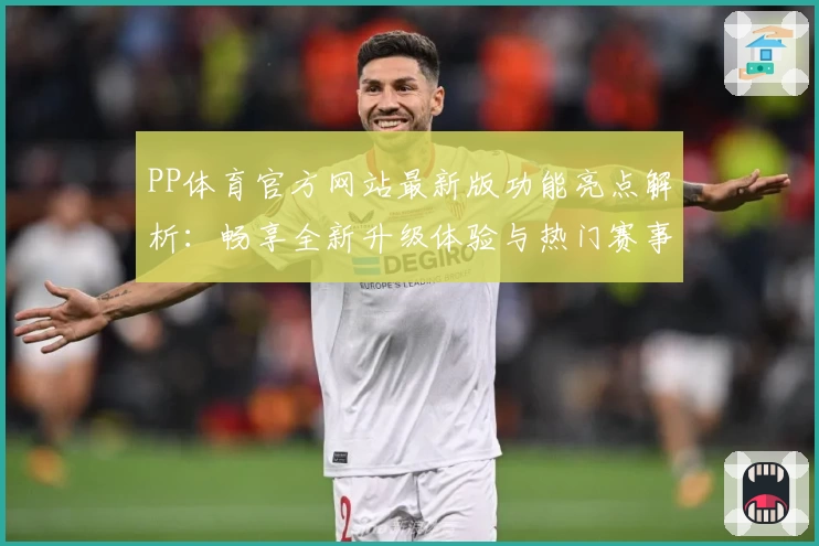 PP体育官方网站最新版功能亮点解析：畅享全新升级体验与热门赛事直播