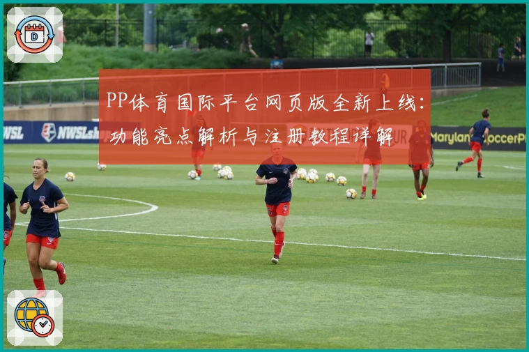 PP体育国际平台网页版全新上线：功能亮点解析与注册教程详解