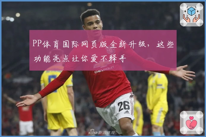 PP体育国际网页版全新升级，这些功能亮点让你爱不释手