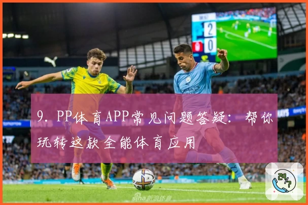 9. PP体育APP常见问题答疑:帮你玩转这款全能体育应用