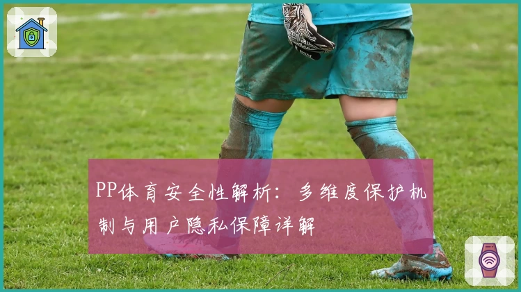PP体育安全性解析：多维度保护机制与用户隐私保障详解