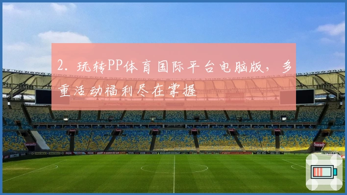 2. 玩转PP体育国际平台电脑版，多重活动福利尽在掌握