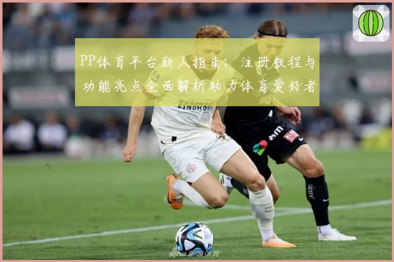 PP体育平台新人指南：注册教程与功能亮点全面解析助力体育爱好者畅享赛事体验
