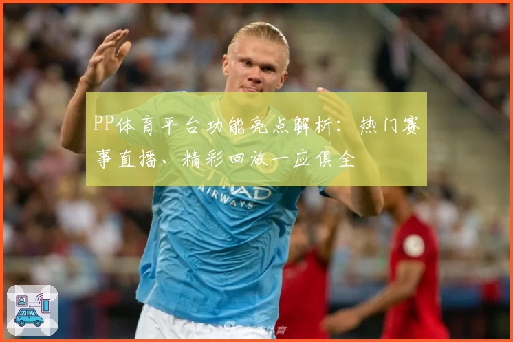 PP体育平台功能亮点解析：热门赛事直播、精彩回放一应俱全
