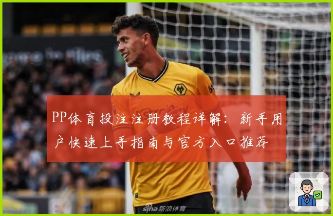 PP体育投注注册教程详解:新手用户快速上手指南与官方入口推荐