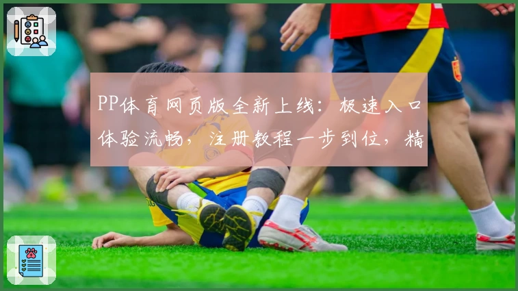 PP体育网页版全新上线：极速入口体验流畅，注册教程一步到位，精彩赛事尽收眼底