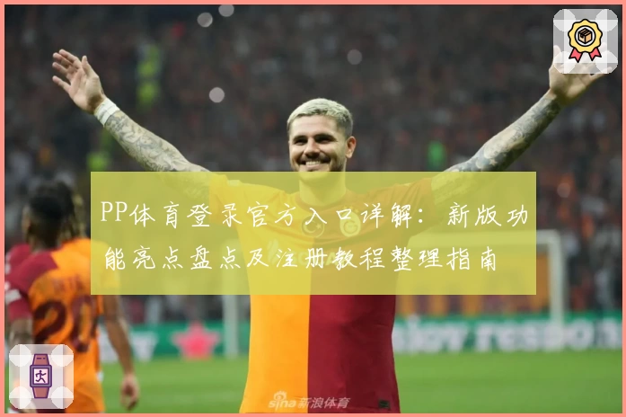 PP体育登录官方入口详解：新版功能亮点盘点及注册教程整理指南