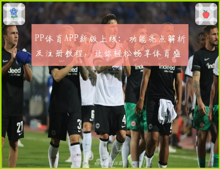 PP体育APP新版上线：功能亮点解析及注册教程，让你轻松畅享体育盛宴