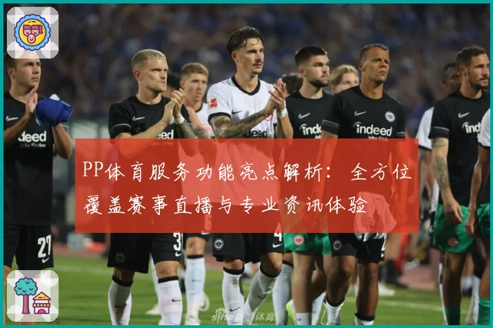 PP体育服务功能亮点解析：全方位覆盖赛事直播与专业资讯体验