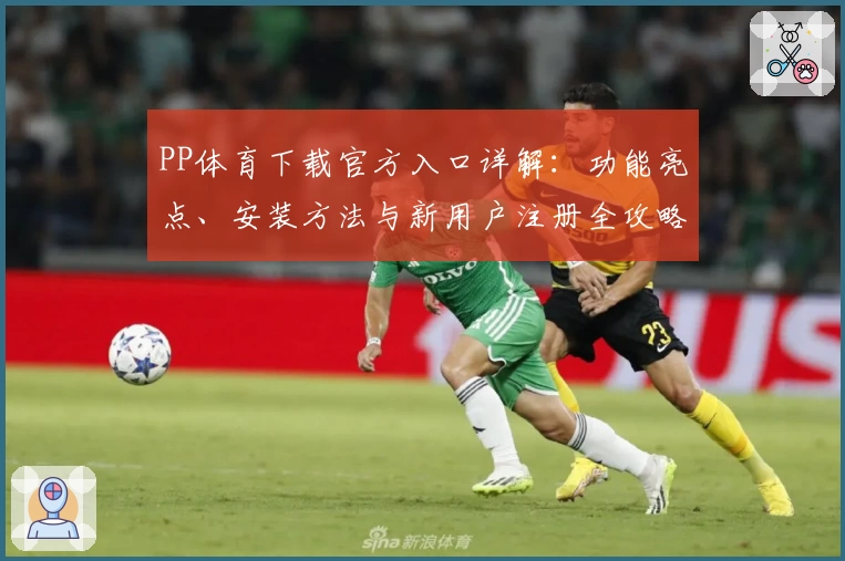 PP体育下载官方入口详解：功能亮点、安装方法与新用户注册全攻略