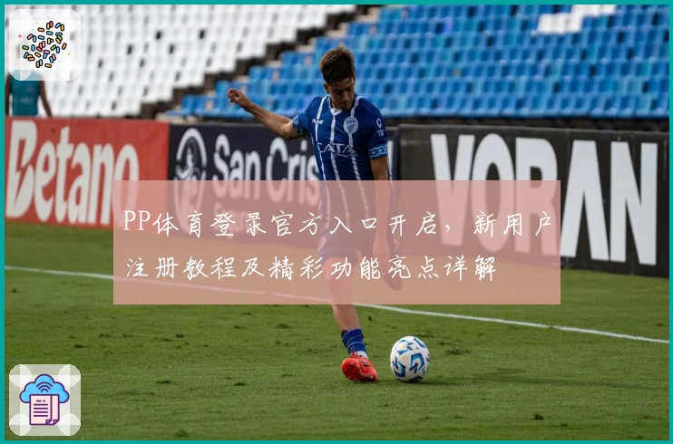 PP体育登录官方入口开启，新用户注册教程及精彩功能亮点详解