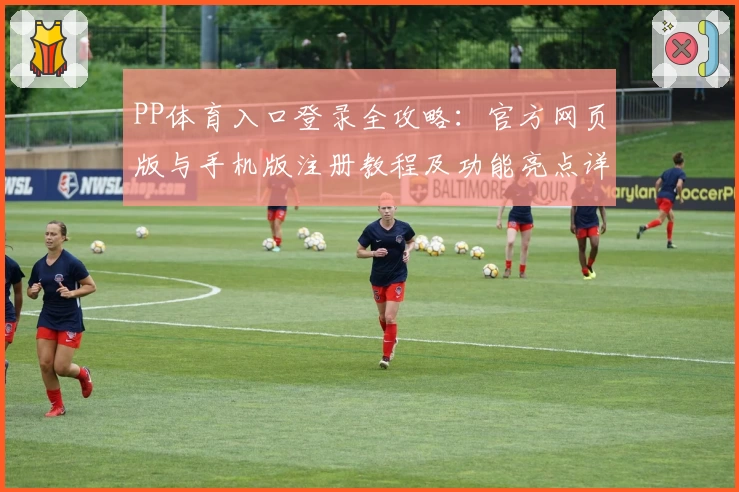 PP体育入口登录全攻略：官方网页版与手机版注册教程及功能亮点详解