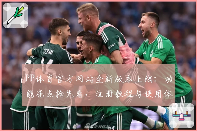 PP体育官方网站全新版本上线:功能亮点抢先看,注册教程与使用体验全盘解析