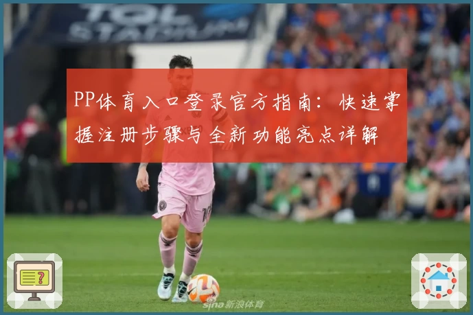 PP体育入口登录官方指南：快速掌握注册步骤与全新功能亮点详解