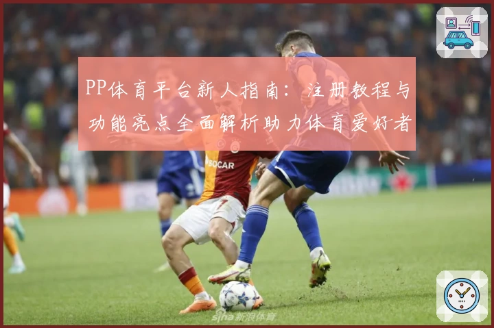 PP体育平台新人指南：注册教程与功能亮点全面解析助力体育爱好者畅享赛事体验