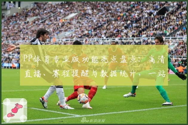 PP体育专业版功能亮点盘点：高清直播、赛程提醒与数据统计，一站式观看新体验