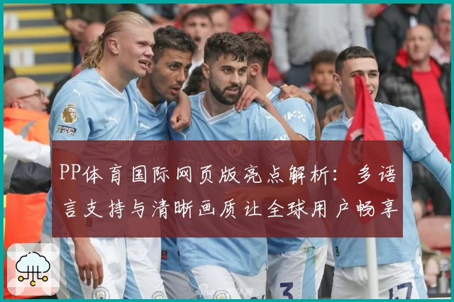PP体育国际网页版亮点解析：多语言支持与清晰画质让全球用户畅享赛事体验