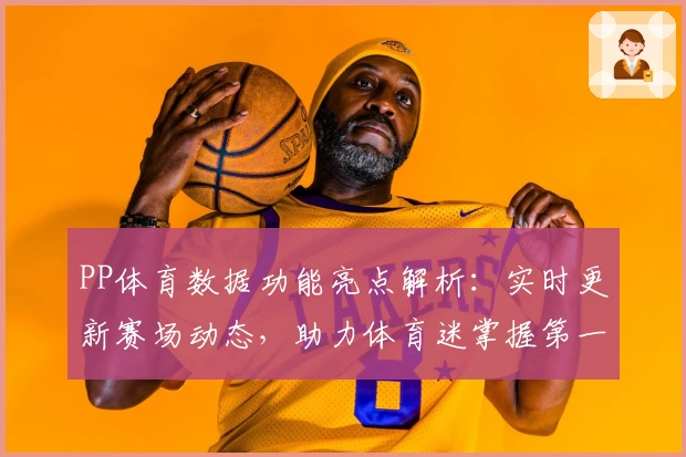 PP体育数据功能亮点解析:实时更新赛场动态,助力体育迷掌握第一手资讯