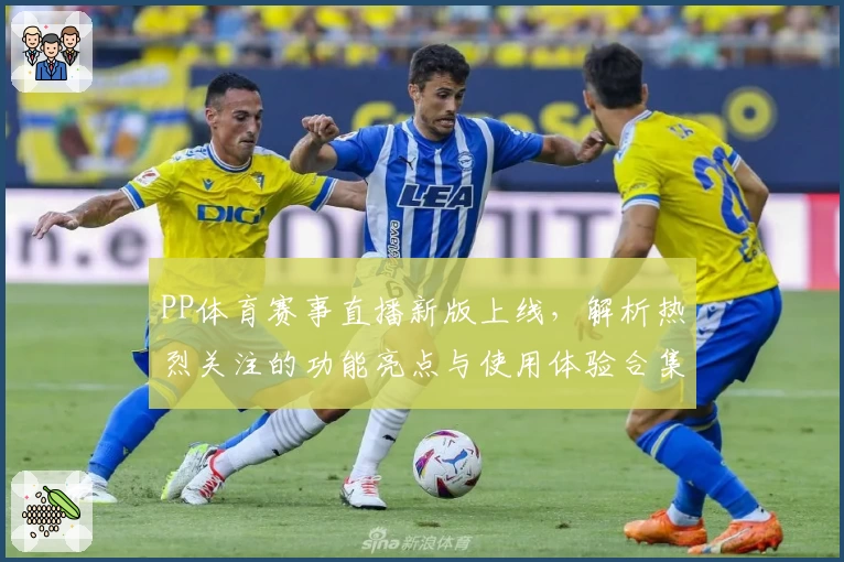 PP体育赛事直播新版上线，解析热烈关注的功能亮点与使用体验合集