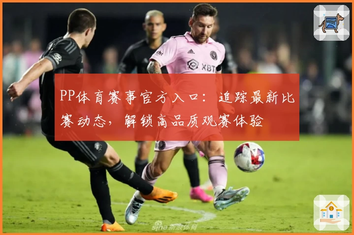 PP体育赛事官方入口：追踪最新比赛动态，解锁高品质观赛体验