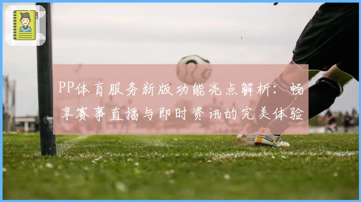 PP体育服务新版功能亮点解析：畅享赛事直播与即时资讯的完美体验