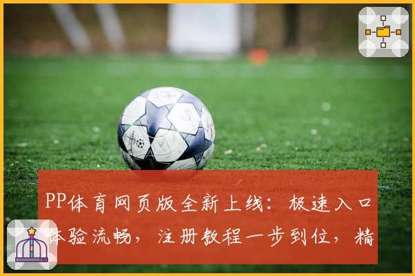 PP体育网页版全新上线:极速入口体验流畅,注册教程一步到位,精彩赛事尽收眼底