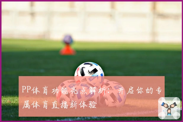 PP体育功能亮点解析：开启你的专属体育直播新体验