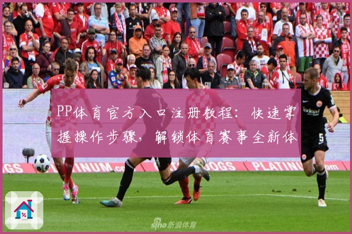 PP体育官方入口注册教程:快速掌握操作步骤,解锁体育赛事全新体验
