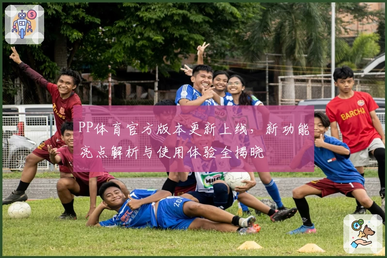 PP体育官方版本更新上线，新功能亮点解析与使用体验全揭晓