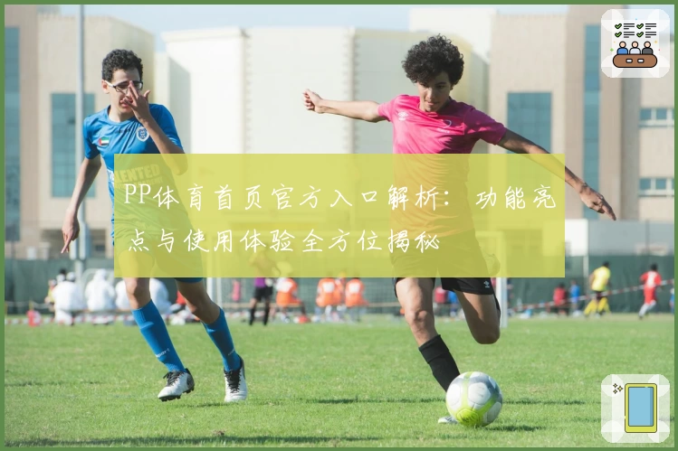 PP体育首页官方入口解析：功能亮点与使用体验全方位揭秘