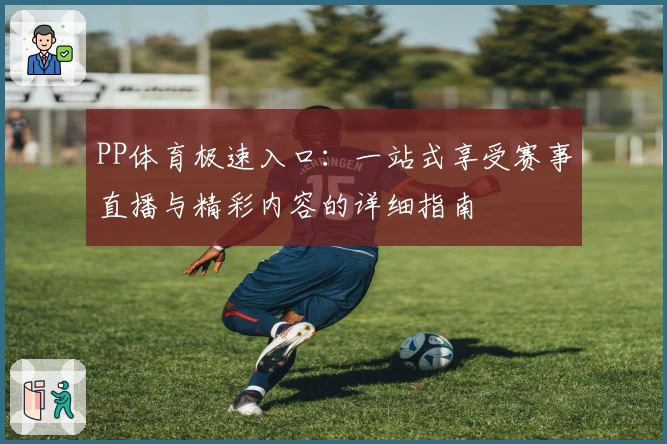 PP体育极速入口:一站式享受赛事直播与精彩内容的详细指南