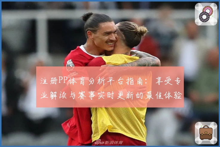 注册PP体育分析平台指南：享受专业解读与赛事实时更新的最佳体验