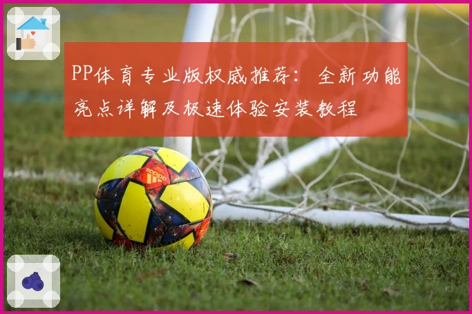 PP体育专业版权威推荐：全新功能亮点详解及极速体验安装教程