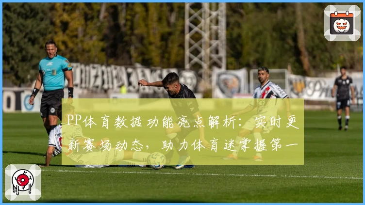 PP体育数据功能亮点解析：实时更新赛场动态，助力体育迷掌握第一手资讯